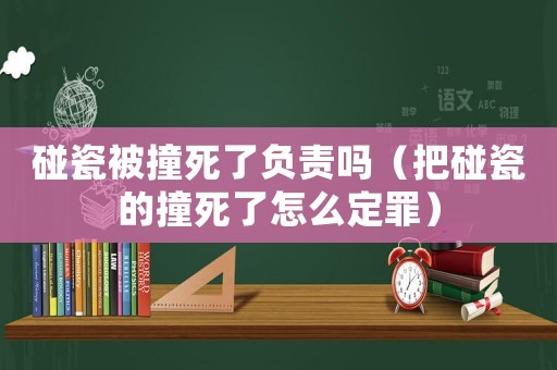 碰瓷被撞死了負責嗎（把碰瓷的撞死了怎么定罪）