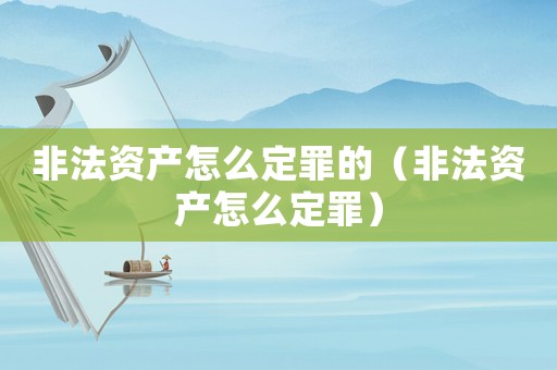 非法資產怎么定罪的（非法資產怎么定罪）