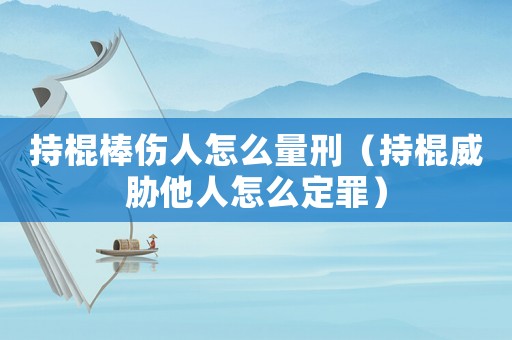 持棍棒傷人怎么量刑（持棍威脅他人怎么定罪）