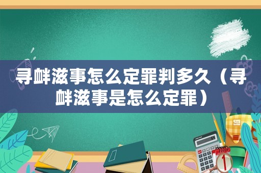 尋釁滋事怎么定罪判多久（尋釁滋事是怎么定罪）