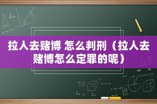 拉人去賭博 怎么判刑（拉人去賭博怎么定罪的呢）