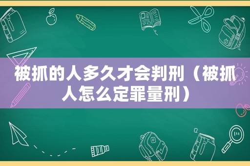 被抓的人多久才會判刑（被抓人怎么定罪量刑）