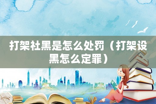 打架社黑是怎么處罰（打架設黑怎么定罪）