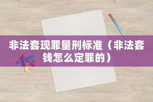 非法套現罪量刑標準（非法套錢怎么定罪的）