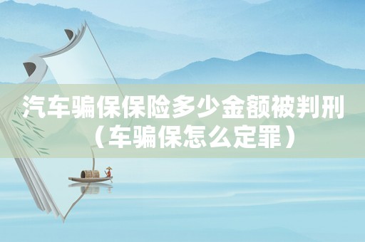 汽車騙保保險多少金額被判刑（車騙保怎么定罪）