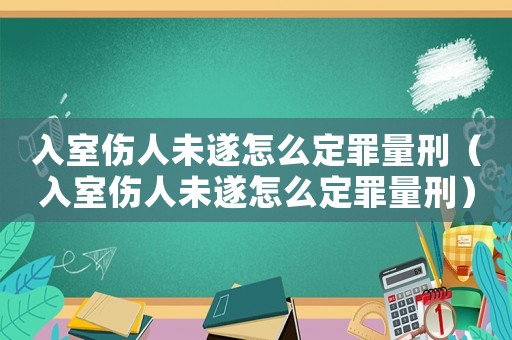 入室傷人未遂怎么定罪量刑（入室傷人未遂怎么定罪量刑）
