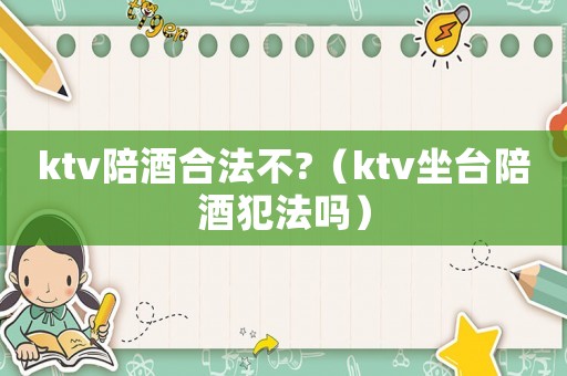ktv陪酒合法不?（ktv坐臺陪酒犯法嗎）
