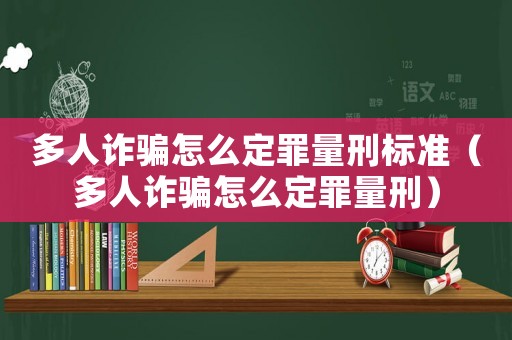多人詐騙怎么定罪量刑標(biāo)準(zhǔn)（多人詐騙怎么定罪量刑）