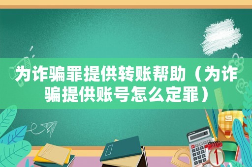為詐騙罪提供轉(zhuǎn)賬幫助（為詐騙提供賬號(hào)怎么定罪）