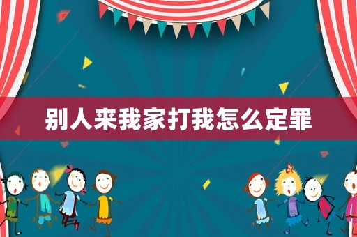 別人來我家打我怎么定罪
