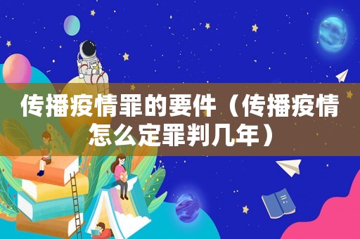 傳播疫情罪的要件（傳播疫情怎么定罪判幾年）