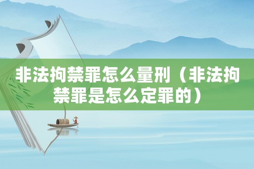 非法拘禁罪怎么量刑（非法拘禁罪是怎么定罪的）