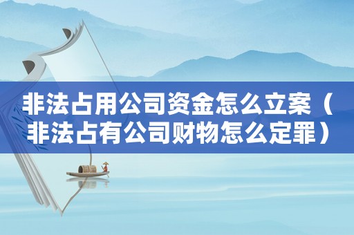 非法占用公司資金怎么立案（非法占有公司財物怎么定罪）