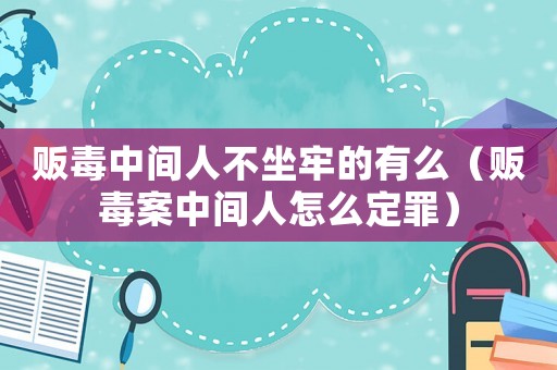 販毒中間人不坐牢的有么（販毒案中間人怎么定罪）