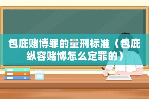 包庇賭博罪的量刑標準（包庇縱容賭博怎么定罪的）