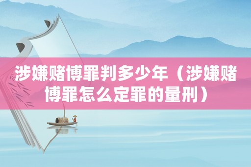涉嫌賭博罪判多少年（涉嫌賭博罪怎么定罪的量刑）