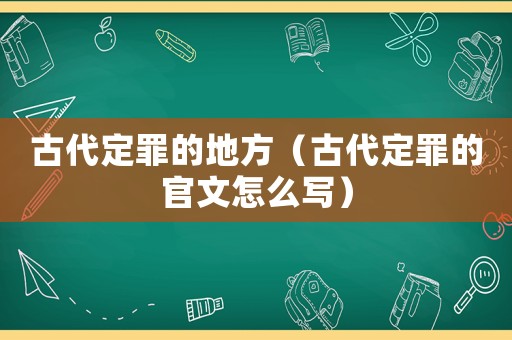 古代定罪的地方（古代定罪的官文怎么寫）