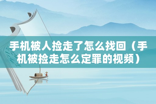 手機被人撿走了怎么找回（手機被撿走怎么定罪的視頻）