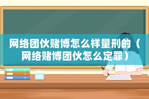 網絡團伙賭博怎么樣量刑的（網絡賭博團伙怎么定罪）