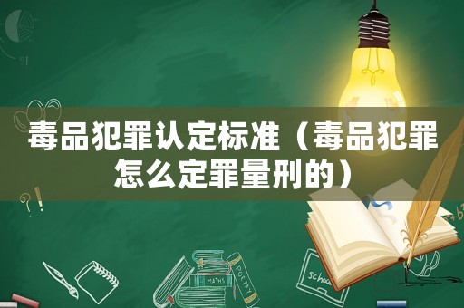 毒品犯罪認(rèn)定標(biāo)準(zhǔn)（毒品犯罪怎么定罪量刑的）