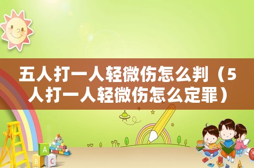 五人打一人輕微傷怎么判（5人打一人輕微傷怎么定罪）