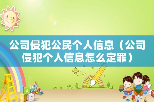 公司侵犯公民個人信息（公司侵犯個人信息怎么定罪）