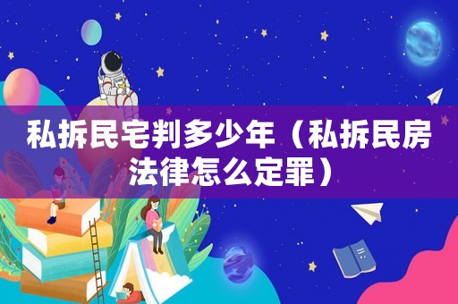私拆民宅判多少年（私拆民房法律怎么定罪）