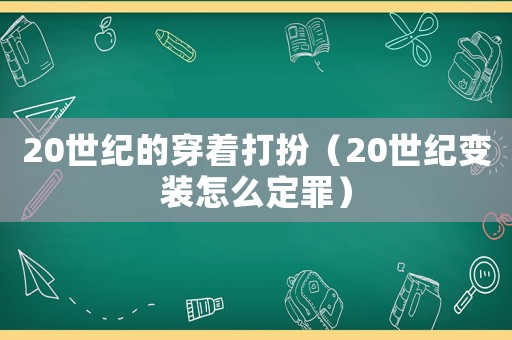 20世紀的穿著打扮（20世紀變裝怎么定罪）