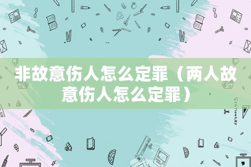 非故意傷人怎么定罪（兩人故意傷人怎么定罪）