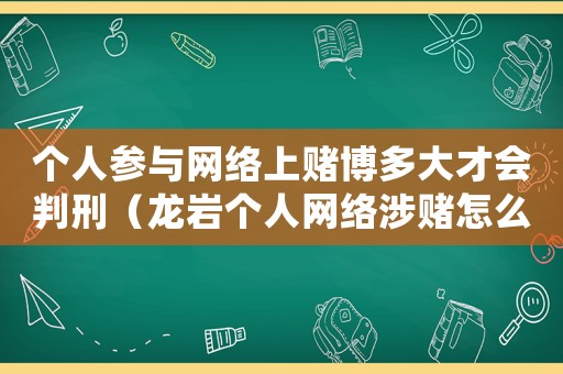 個人參與網絡上賭博多大才會判刑（龍巖個人網絡涉賭怎么定罪）