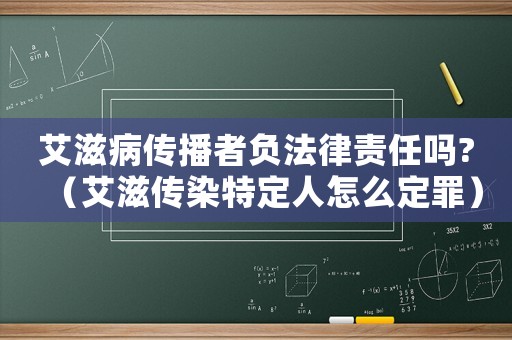 艾滋病傳播者負法律責任嗎?（艾滋傳染特定人怎么定罪）
