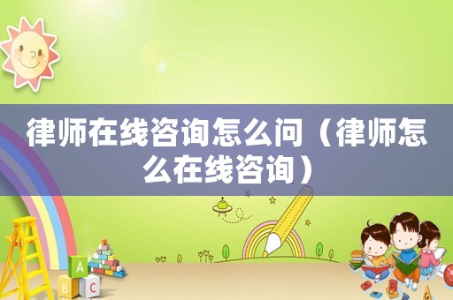 律師在線咨詢?cè)趺磫枺蓭熢趺丛诰€咨詢）