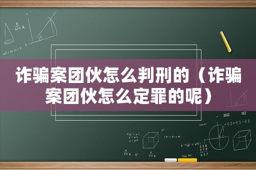 詐騙案團(tuán)伙怎么判刑的（詐騙案團(tuán)伙怎么定罪的呢）