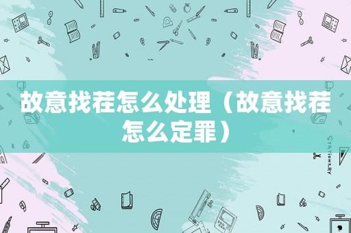 故意找茬怎么處理（故意找茬怎么定罪）