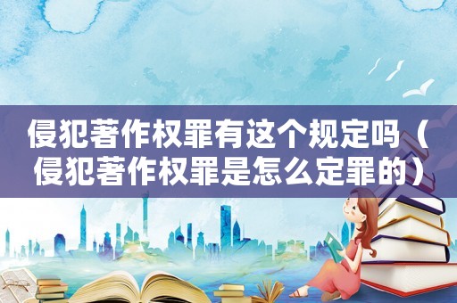 侵犯著作權(quán)罪有這個規(guī)定嗎（侵犯著作權(quán)罪是怎么定罪的）