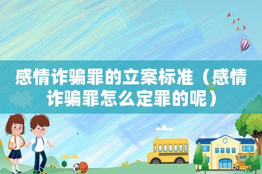 感情詐騙罪的立案標準（感情詐騙罪怎么定罪的呢）