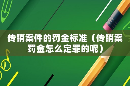 傳銷案件的罰金標準（傳銷案罰金怎么定罪的呢）