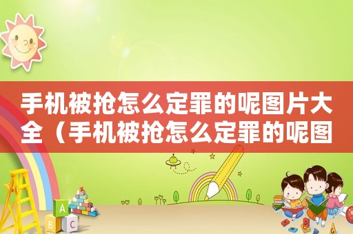 手機(jī)被搶怎么定罪的呢圖片大全（手機(jī)被搶怎么定罪的呢圖片）
