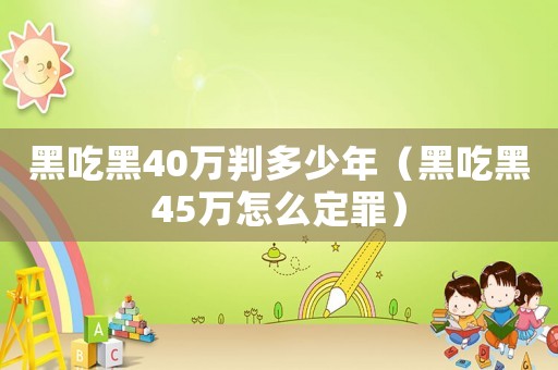 黑吃黑40萬判多少年（黑吃黑45萬怎么定罪）