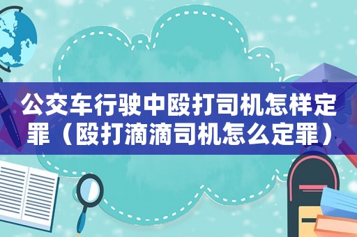 公交車行駛中毆打司機怎樣定罪（毆打滴滴司機怎么定罪）