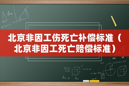 北京非因工傷死亡補(bǔ)償標(biāo)準(zhǔn)（北京非因工死亡賠償標(biāo)準(zhǔn)）