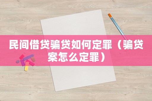 民間借貸騙貸如何定罪（騙貸案怎么定罪）