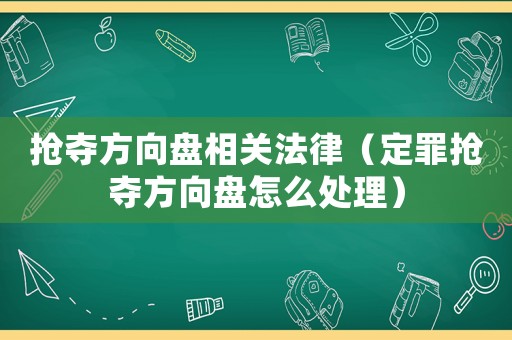 搶奪方向盤相關(guān)法律（定罪搶奪方向盤怎么處理）