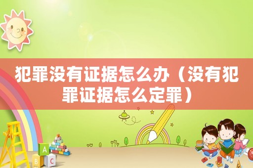 犯罪沒(méi)有證據(jù)怎么辦（沒(méi)有犯罪證據(jù)怎么定罪）