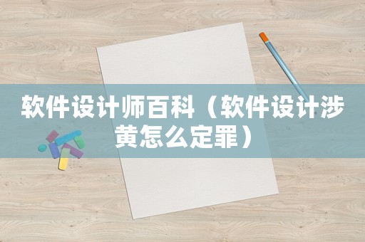 軟件設(shè)計(jì)師百科（軟件設(shè)計(jì)涉黃怎么定罪）