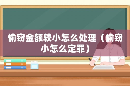 偷竊金額較小怎么處理（偷竊小怎么定罪）