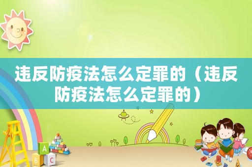 違反防疫法怎么定罪的（違反防疫法怎么定罪的）