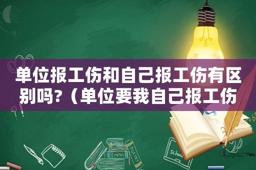 單位報工傷和自己報工傷有區別嗎?（單位要我自己報工傷）