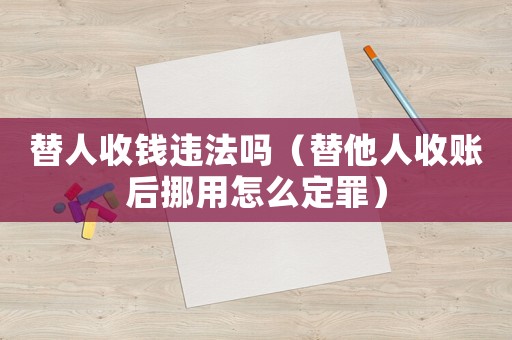 替人收錢違法嗎（替他人收賬后挪用怎么定罪）