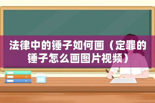 法律中的錘子如何畫（定罪的錘子怎么畫圖片視頻）